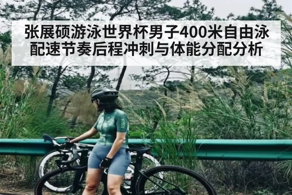 张展硕游泳世界杯男子400米自由泳配速节奏后程冲刺与体能分配分析